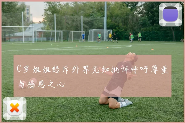 C罗姐姐怒斥外界无知批评呼吁尊重与感恩之心